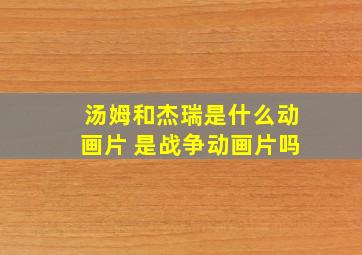 汤姆和杰瑞是什么动画片 是战争动画片吗